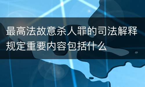 最高法故意杀人罪的司法解释规定重要内容包括什么