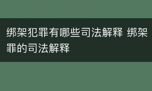 绑架犯罪有哪些司法解释 绑架罪的司法解释