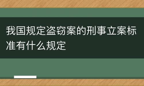 我国规定盗窃案的刑事立案标准有什么规定