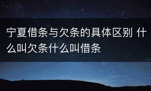 宁夏借条与欠条的具体区别 什么叫欠条什么叫借条