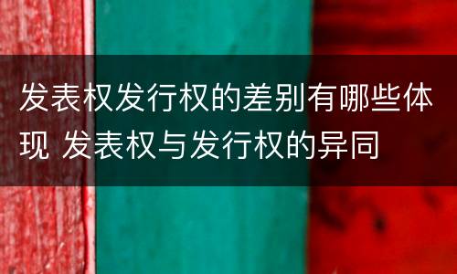 发表权发行权的差别有哪些体现 发表权与发行权的异同