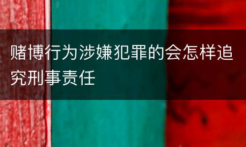 赌博行为涉嫌犯罪的会怎样追究刑事责任