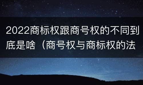 2022商标权跟商号权的不同到底是啥（商号权与商标权的法律冲突与解决）