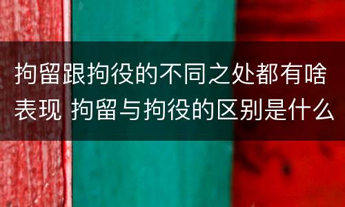 拘留跟拘役的不同之处都有啥表现 拘留与拘役的区别是什么