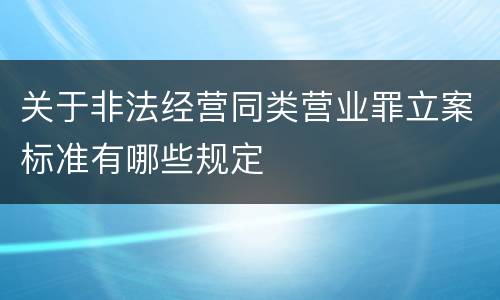 关于非法经营同类营业罪立案标准有哪些规定