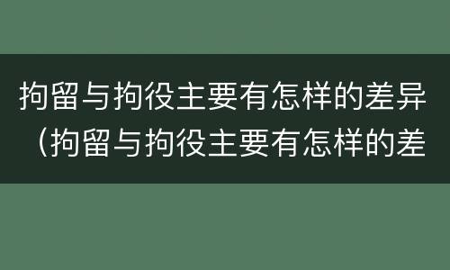 拘留与拘役主要有怎样的差异（拘留与拘役主要有怎样的差异之处）