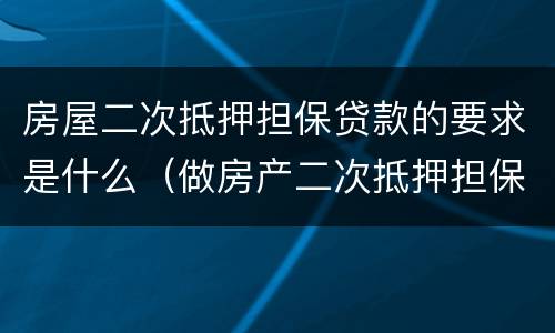 房屋二次抵押担保贷款的要求是什么（做房产二次抵押担保）