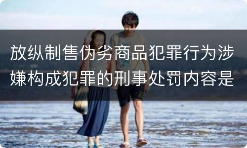 放纵制售伪劣商品犯罪行为涉嫌构成犯罪的刑事处罚内容是什么