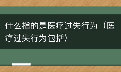 什么指的是医疗过失行为（医疗过失行为包括）