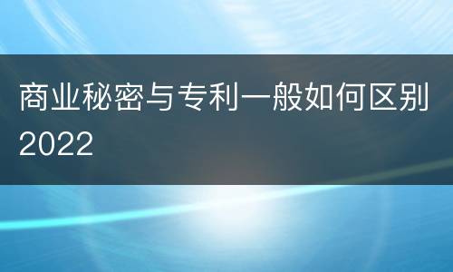 商业秘密与专利一般如何区别2022