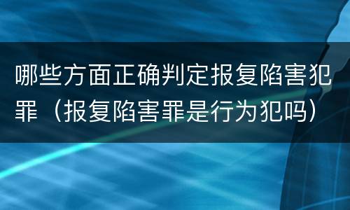 哪些方面正确判定报复陷害犯罪（报复陷害罪是行为犯吗）