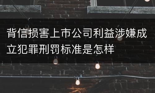 背信损害上市公司利益涉嫌成立犯罪刑罚标准是怎样