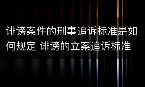 诽谤案件的刑事追诉标准是如何规定 诽谤的立案追诉标准