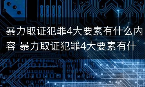 暴力取证犯罪4大要素有什么内容 暴力取证犯罪4大要素有什么内容和要求