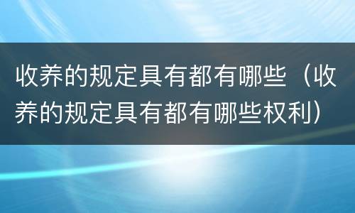 收养的规定具有都有哪些（收养的规定具有都有哪些权利）