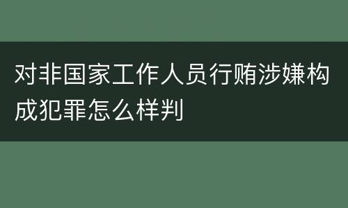 对非国家工作人员行贿涉嫌构成犯罪怎么样判