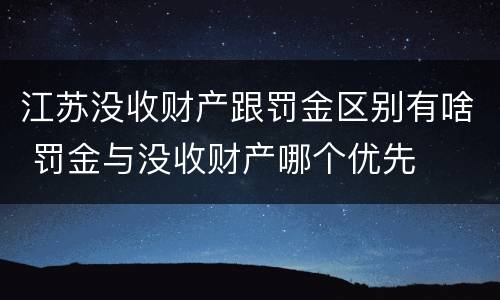 江苏没收财产跟罚金区别有啥 罚金与没收财产哪个优先