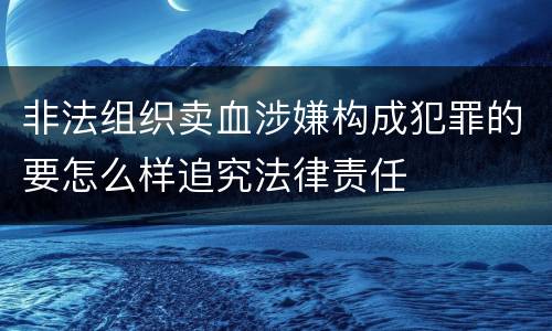 非法组织卖血涉嫌构成犯罪的要怎么样追究法律责任