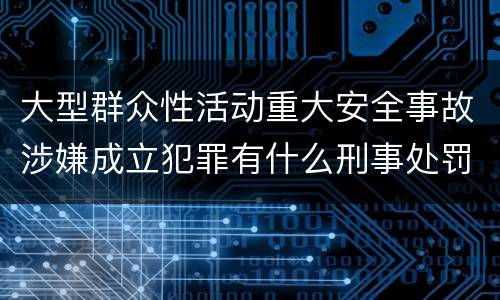 大型群众性活动重大安全事故涉嫌成立犯罪有什么刑事处罚