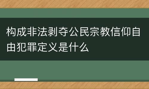 构成非法剥夺公民宗教信仰自由犯罪定义是什么