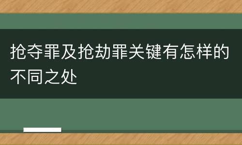 抢夺罪及抢劫罪关键有怎样的不同之处