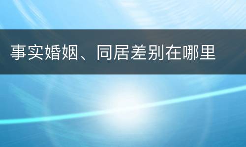 事实婚姻、同居差别在哪里