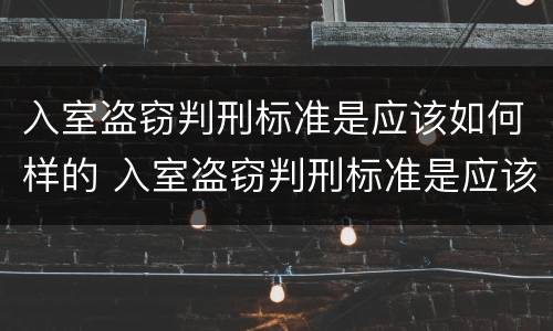 入室盗窃判刑标准是应该如何样的 入室盗窃判刑标准是应该如何样的判定