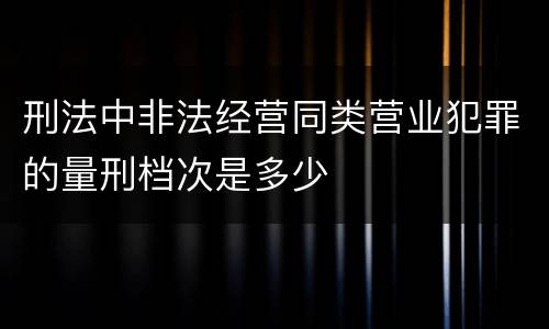 刑法中非法经营同类营业犯罪的量刑档次是多少