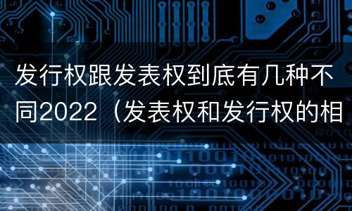 发行权跟发表权到底有几种不同2022（发表权和发行权的相同点）