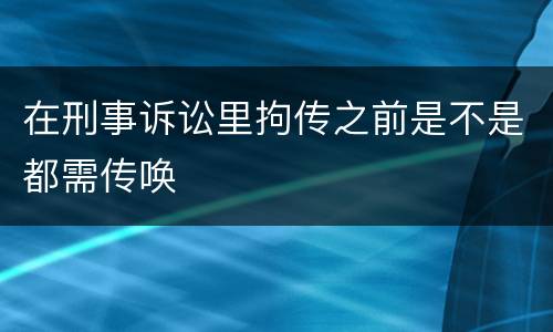 在刑事诉讼里拘传之前是不是都需传唤