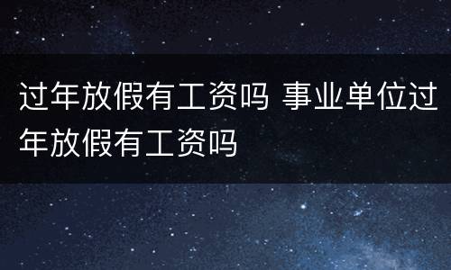 过年放假有工资吗 事业单位过年放假有工资吗