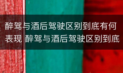 醉驾与酒后驾驶区别到底有何表现 醉驾与酒后驾驶区别到底有何表现和危害