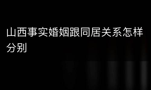 山西事实婚姻跟同居关系怎样分别