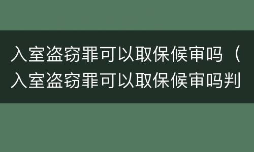 入室盗窃罪可以取保候审吗（入室盗窃罪可以取保候审吗判多少年）