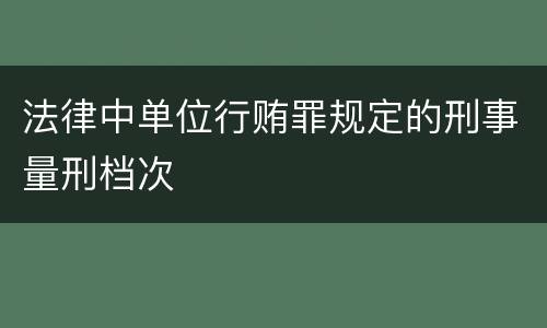 法律中单位行贿罪规定的刑事量刑档次