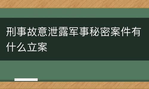 刑事故意泄露军事秘密案件有什么立案