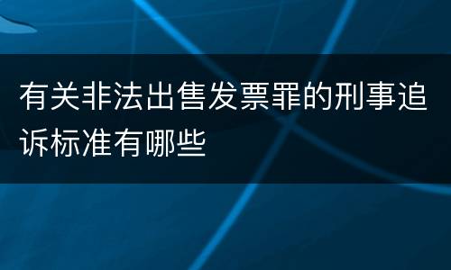 有关非法出售发票罪的刑事追诉标准有哪些