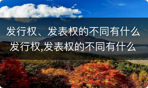 发行权、发表权的不同有什么 发行权,发表权的不同有什么影响