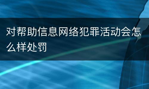 对帮助信息网络犯罪活动会怎么样处罚