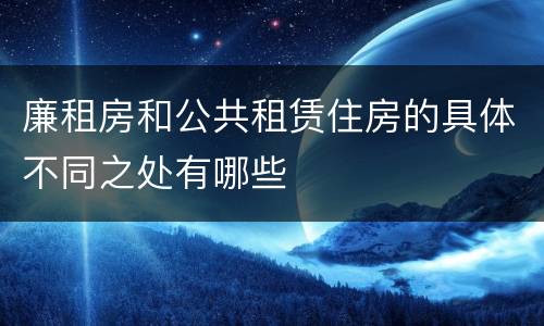 廉租房和公共租赁住房的具体不同之处有哪些