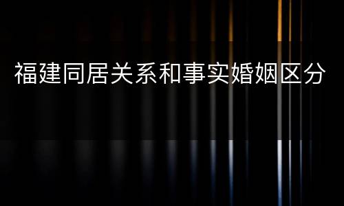 福建同居关系和事实婚姻区分