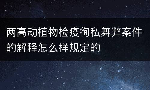 两高动植物检疫徇私舞弊案件的解释怎么样规定的