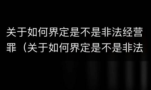 关于如何界定是不是非法经营罪（关于如何界定是不是非法经营罪的规定）