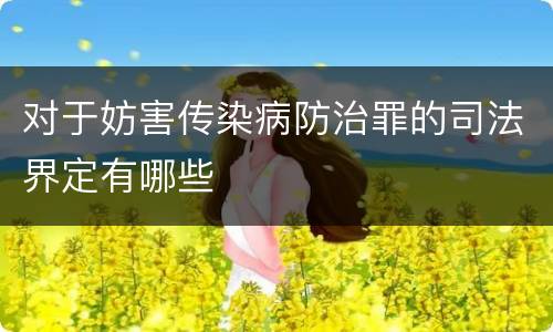 对于妨害传染病防治罪的司法界定有哪些