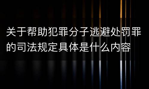 关于帮助犯罪分子逃避处罚罪的司法规定具体是什么内容