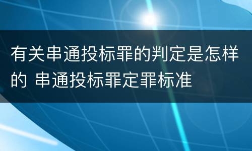 有关串通投标罪的判定是怎样的 串通投标罪定罪标准