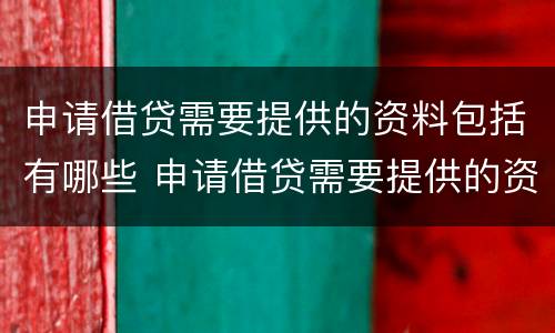 申请借贷需要提供的资料包括有哪些 申请借贷需要提供的资料包括有哪些