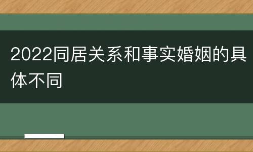 2022同居关系和事实婚姻的具体不同