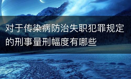 对于传染病防治失职犯罪规定的刑事量刑幅度有哪些