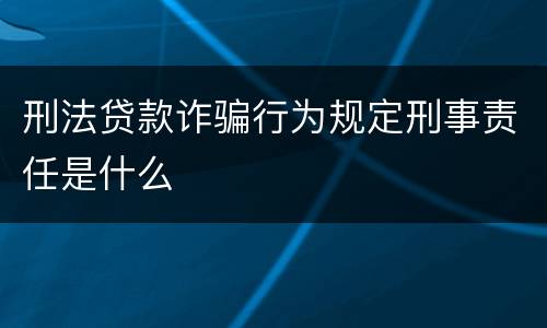 刑法贷款诈骗行为规定刑事责任是什么